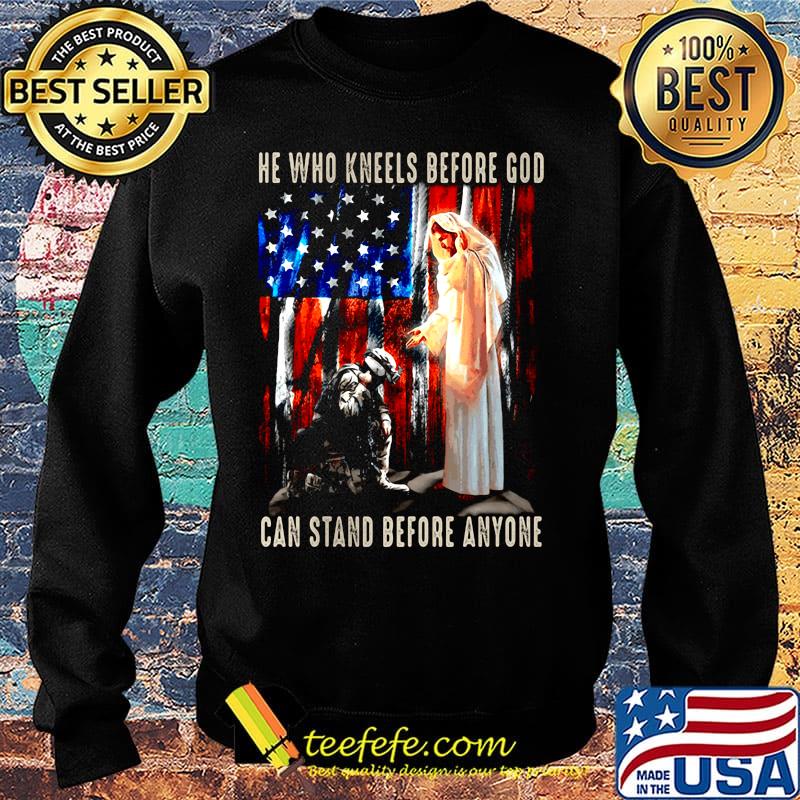 He Who Kneels Before God Can Stand Before Anyone Soldier American Flag Independence Day Shirt Sweater He Who Kneels Before God Can Stand Before Anyone Soldier American Flag Independence Day Shirt Sweater