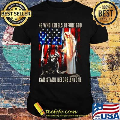 He Who Kneels Before God Can Stand Before Anyone Soldier American Flag Independence Day Shirt