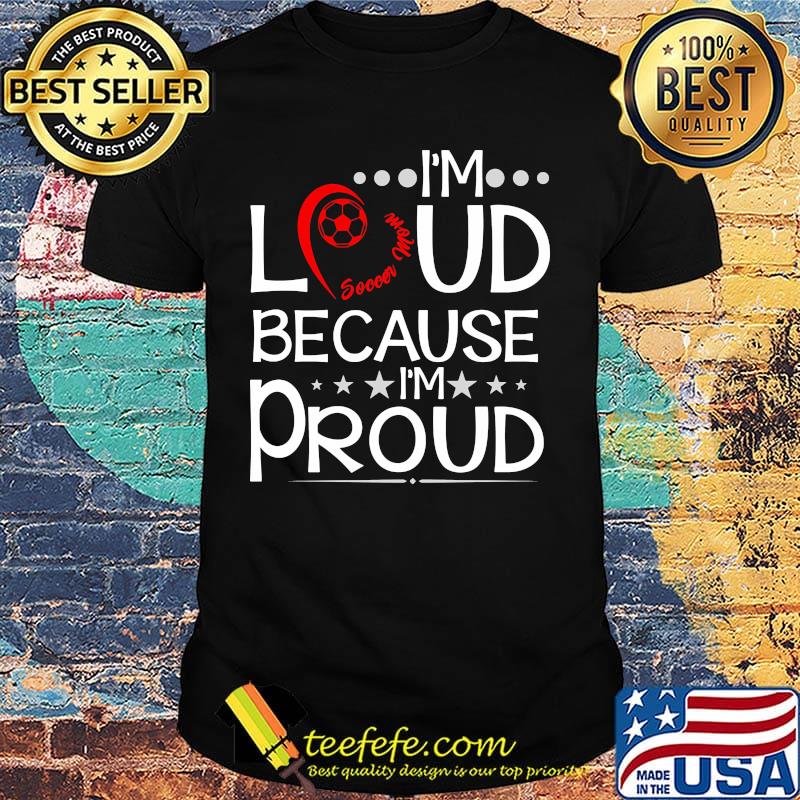 Heart soccer mom I'm loud because I'm proud shirt