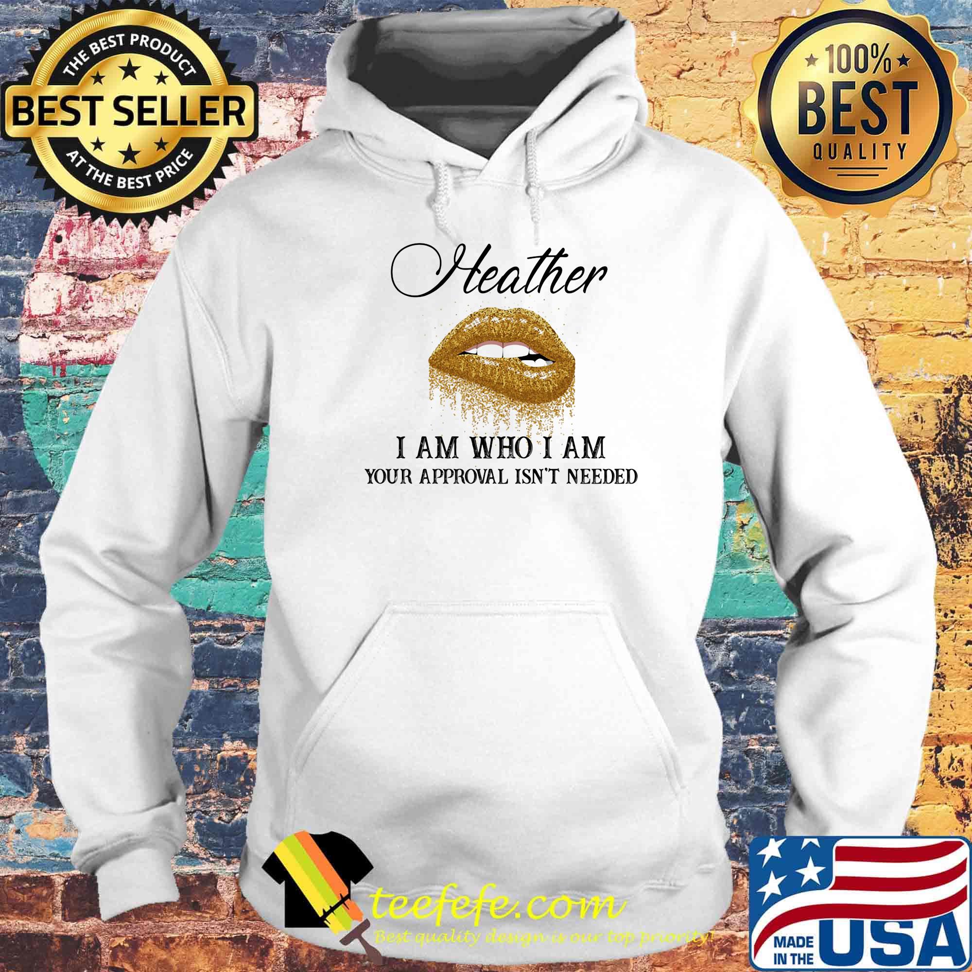 Heather I Am Who I Am Your Approval Isn't Needed Lips Shirt Hoodie Heather I Am Who I Am Your Approval Isn't Needed Lips Shirt Hoodie