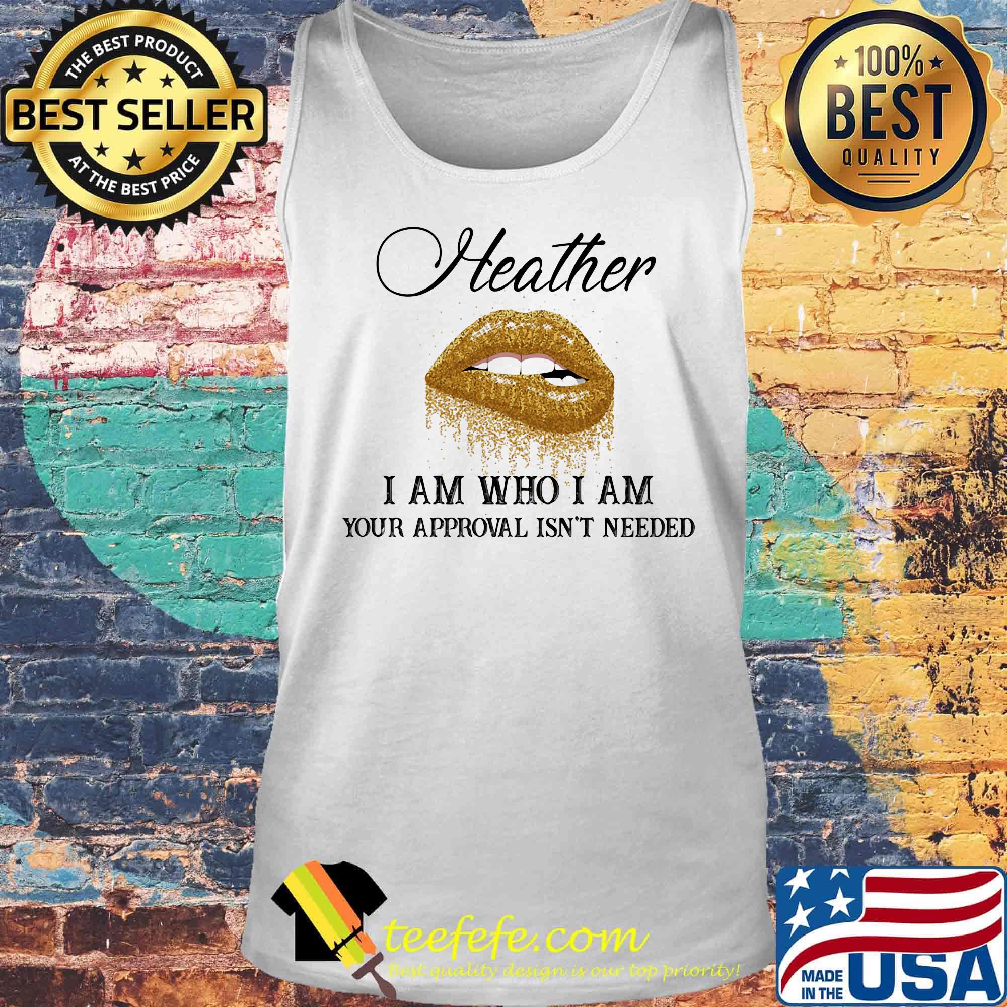 Heather I Am Who I Am Your Approval Isn't Needed Lips Shirt Tank top Heather I Am Who I Am Your Approval Isn't Needed Lips Shirt Tank top