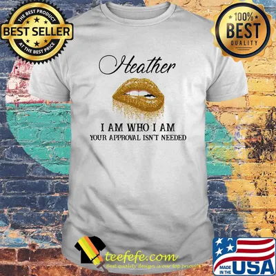 Heather I Am Who I Am Your Approval Isn't Needed Lips Shirt