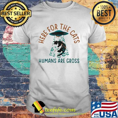Here for the cats humans are gross shirt