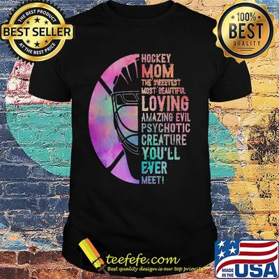 Hockey Mom The Sweetest Most Beautiful Loving Amazing Evil Psychotic Creature You'll Ever Meet Shirt