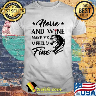 Horse and wine make me feel fine shirt
