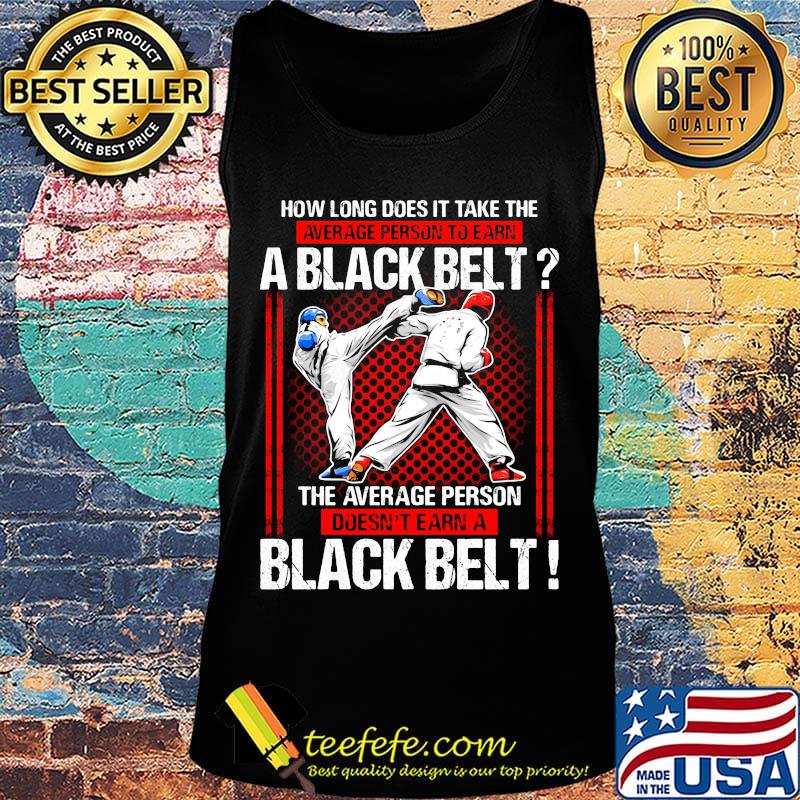 How Long Does It Take The Average Person To Earn A Black Belt The Average Person Doesn't Earn A Black Belt Taekwondo Shirt Tank top How Long Does It Take The Average Person To Earn A Black Belt The Average Person Doesn't Earn A Black Belt Taekwondo Shirt Tank top
