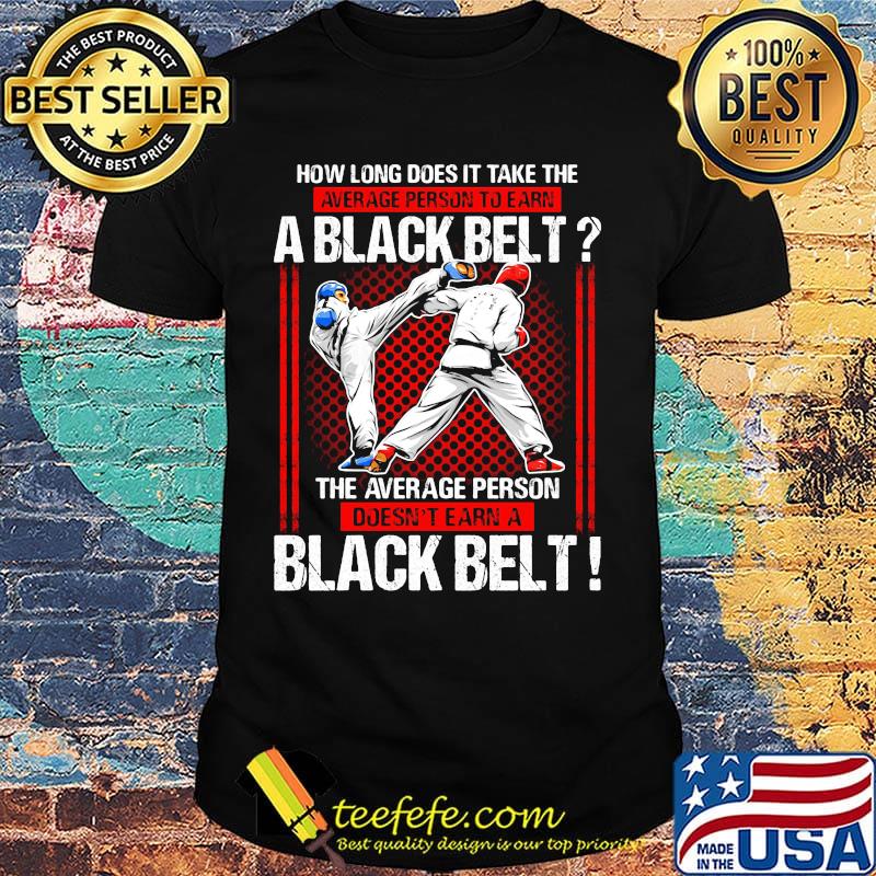 How Long Does It Take The Average Person To Earn A Black Belt The Average Person Doesn't Earn A Black Belt Taekwondo Shirt How Long Does It Take The Average Person To Earn A Black Belt The Average Person Doesn't Earn A Black Belt Taekwondo Shirt