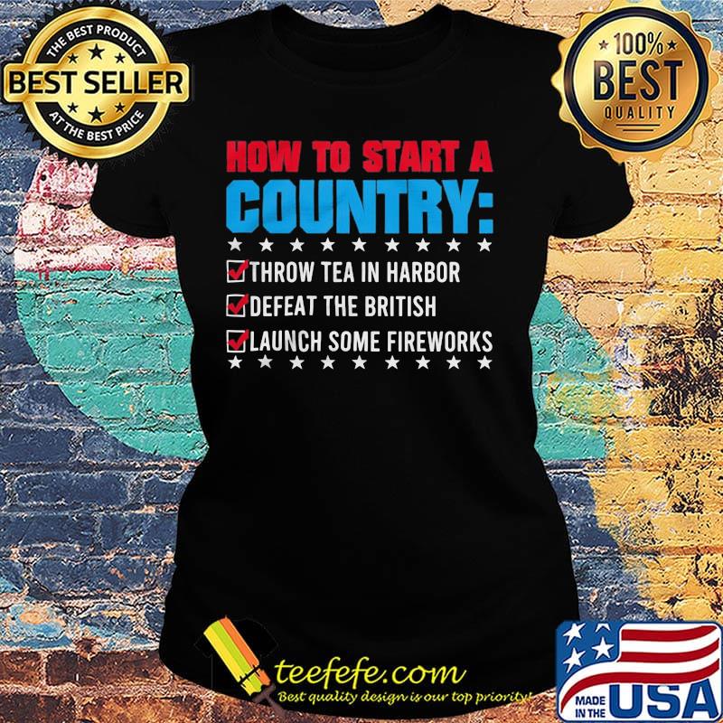 How To Start A Coutry Throw Tea Harbor Defeat The British Launch Some Fireworks Shirt Ladies tee How To Start A Coutry Throw Tea Harbor Defeat The British Launch Some Fireworks Shirt Ladies tee