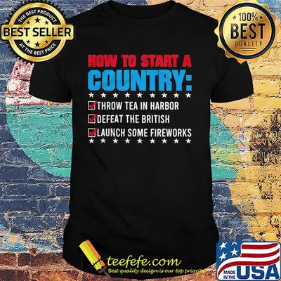 How To Start A Coutry Throw Tea Harbor Defeat The British Launch Some Fireworks Shirt