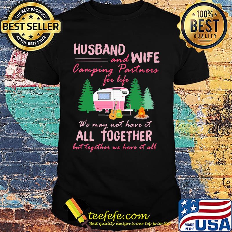Husband and wife and camping partners we may not have it all together but together we have it all shirt Husband and wife and camping partners we may not have it all together but together we have it all shirt