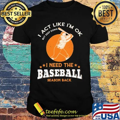 I act like I'm ok but deep down I need th e baseball season back shirt