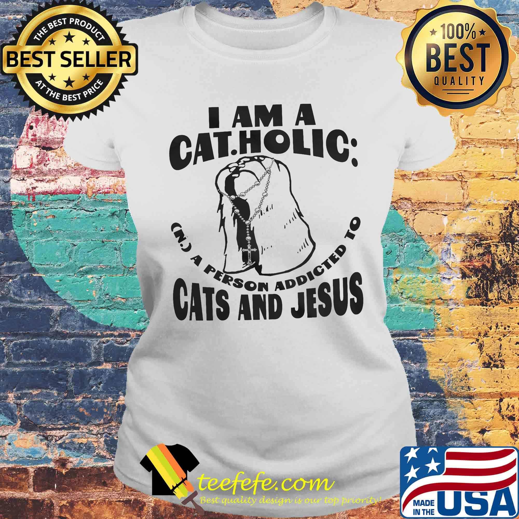 I am a catholic a person addicted to cats and jesus s Laides tee I am a catholic a person addicted to cats and jesus s Laides tee