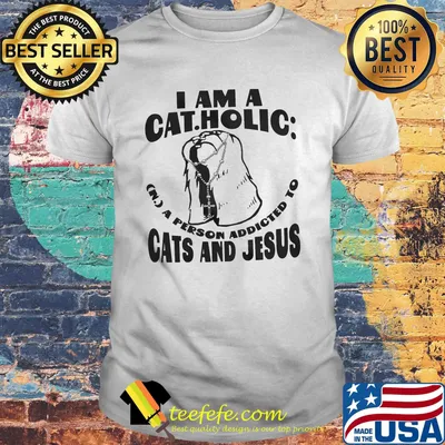 I am a catholic a person addicted to cats and jesus shirt