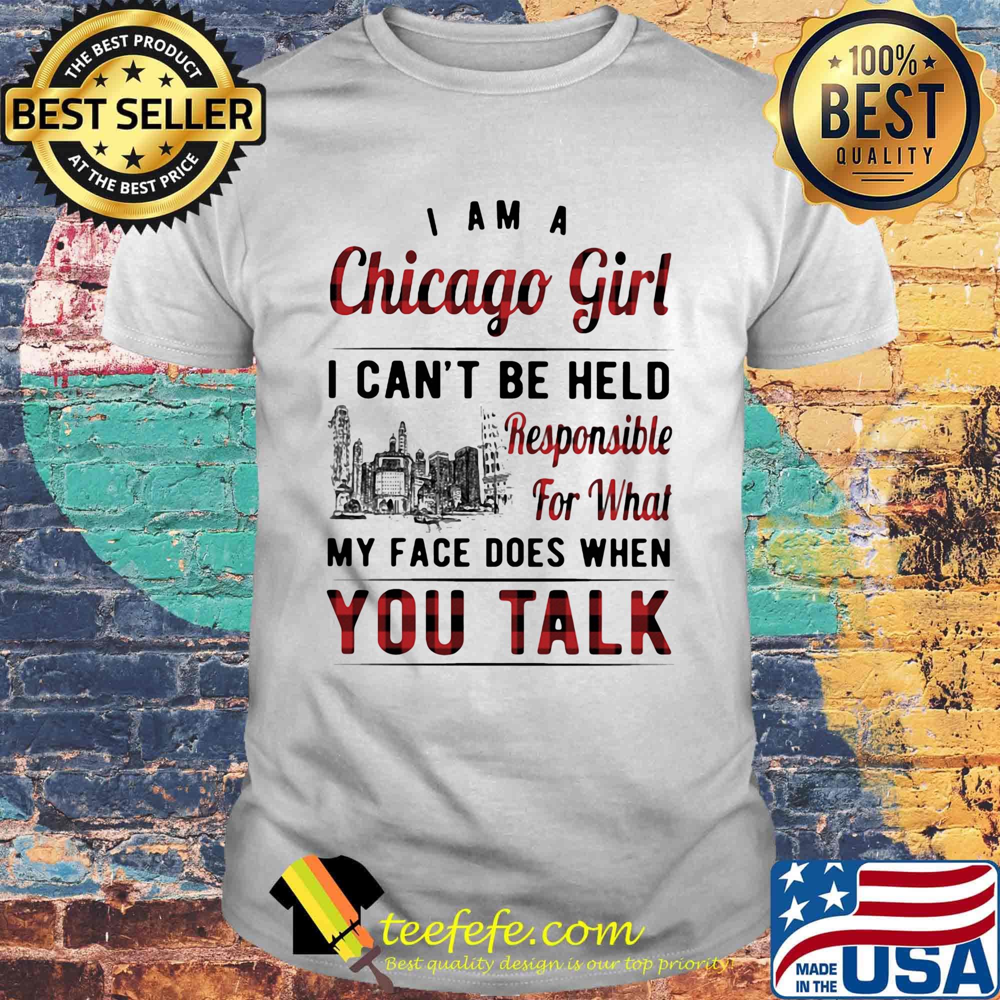 I am a chicago girl i can't be held responsible for what my face does when you talk shirt