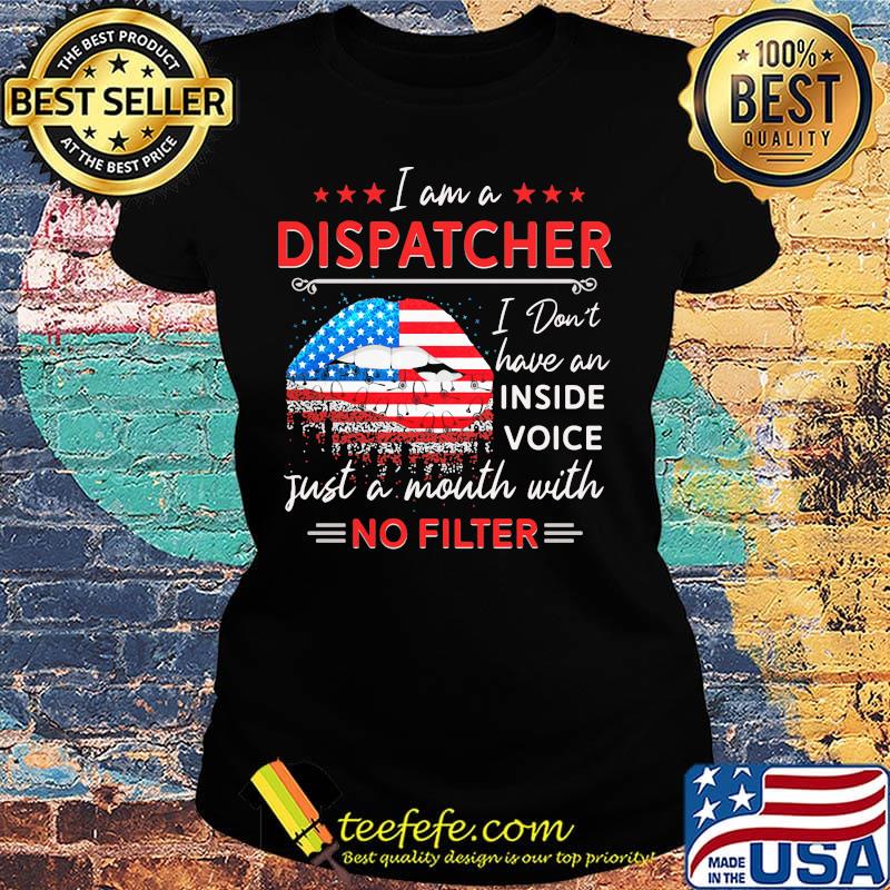 I am a dispatcher i don't have an inside voice just a mouth with no filter lips american flag independence day s Ladies tee I am a dispatcher i don't have an inside voice just a mouth with no filter lips american flag independence day s Ladies tee