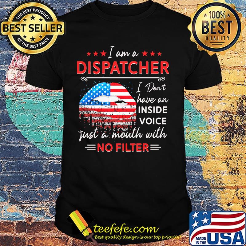 I am a dispatcher i don't have an inside voice just a mouth with no filter lips american flag independence day shirt