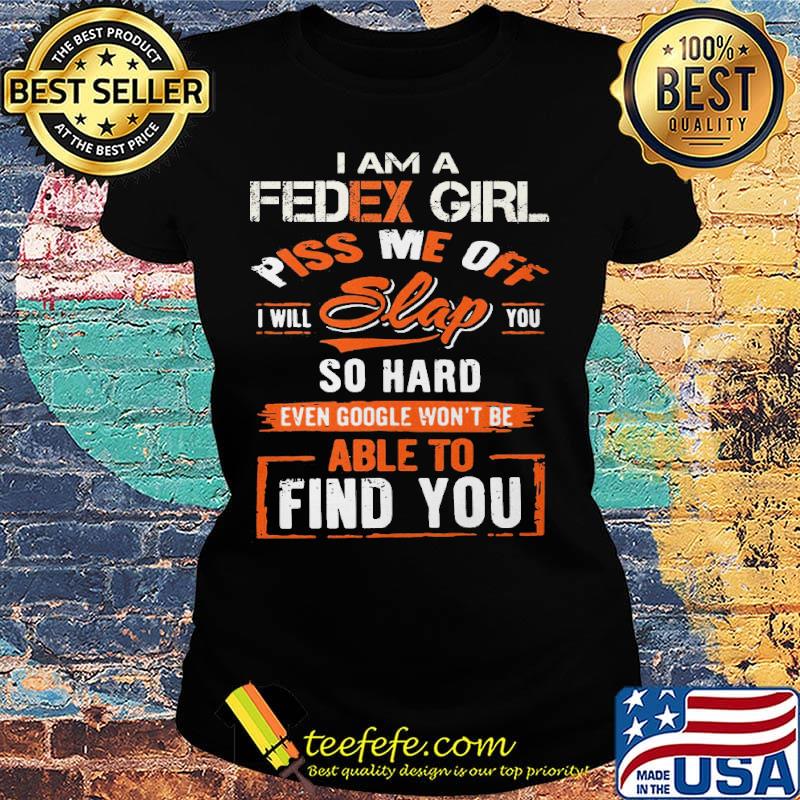 I am a Fedex girl piss me off I will slap you find you s Ladies tee I am a Fedex girl piss me off I will slap you find you s Ladies tee
