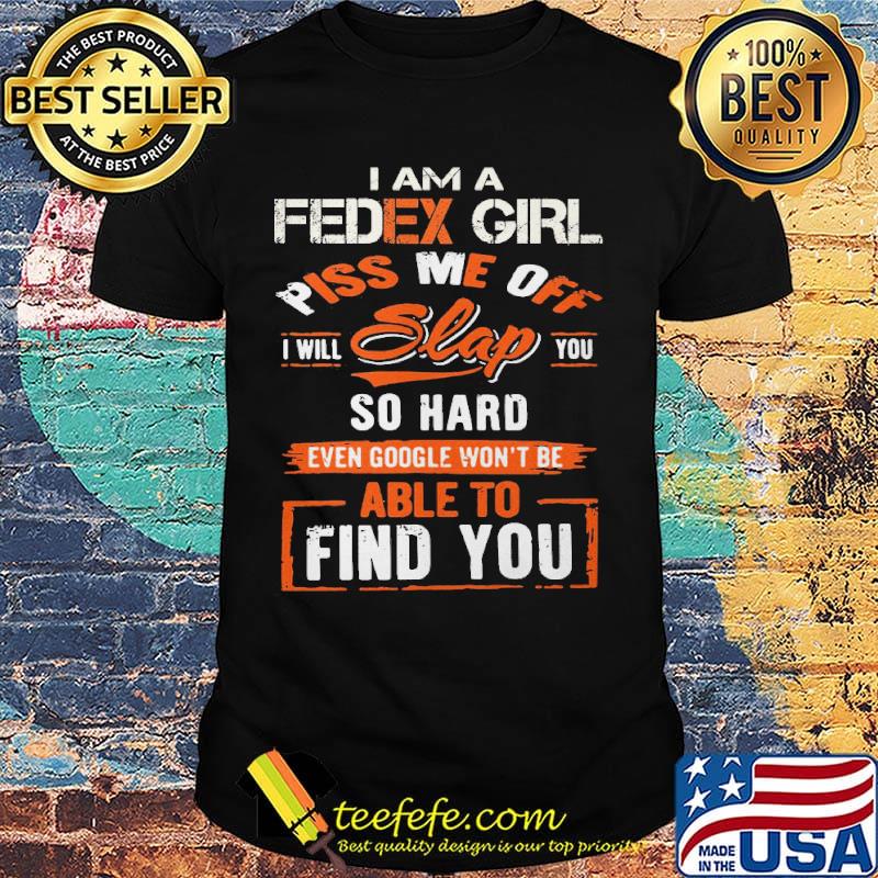I am a Fedex girl piss me off I will slap you find you shirt I am a Fedex girl piss me off I will slap you find you shirt