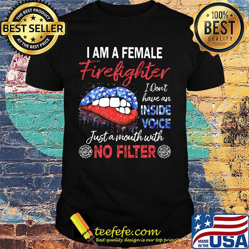 I am a female firefighter I don't have an inside voice just a mouth with no filter shirt