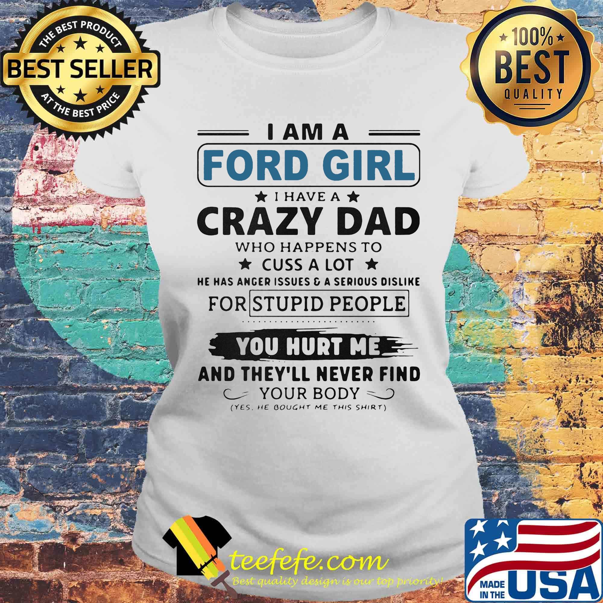 I am a ford girl i have a crazy dad who happens to cuss a lot he has anger issues and a serious dislike for stupid people s Laides tee I am a ford girl i have a crazy dad who happens to cuss a lot he has anger issues and a serious dislike for stupid people s Laides tee