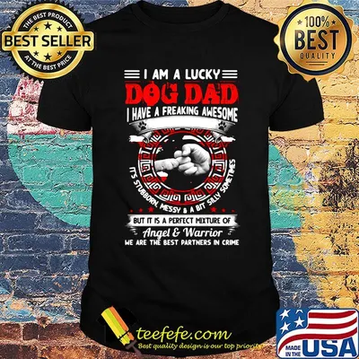 I am a lucky dog dad I have a freaking awesome shirt