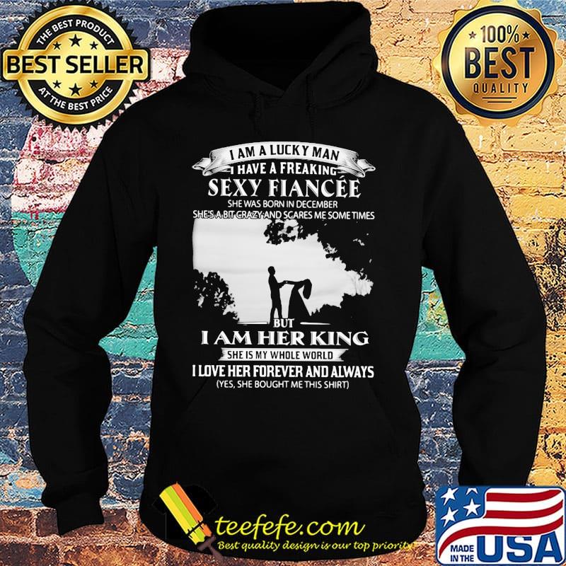I am a lucky man i have a freaking sexy fiancee she was born in december she's a bit crazy and scares me some times but i am her king s Hoodie I am a lucky man i have a freaking sexy fiancee she was born in december she's a bit crazy and scares me some times but i am her king s Hoodie