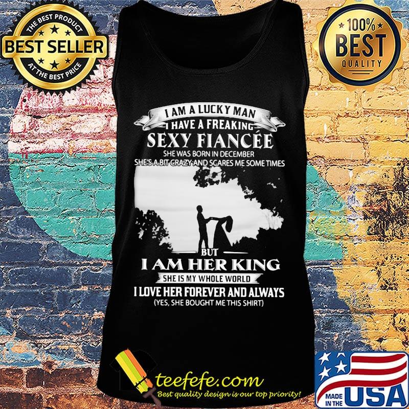 I am a lucky man i have a freaking sexy fiancee she was born in december she's a bit crazy and scares me some times but i am her king s Tank top I am a lucky man i have a freaking sexy fiancee she was born in december she's a bit crazy and scares me some times but i am her king s Tank top