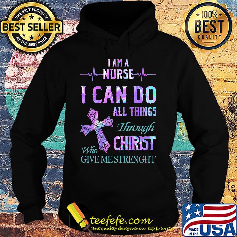 I am a nurse I can do all things through who christ give me strength s Hoodie I am a nurse I can do all things through who christ give me strength s Hoodie