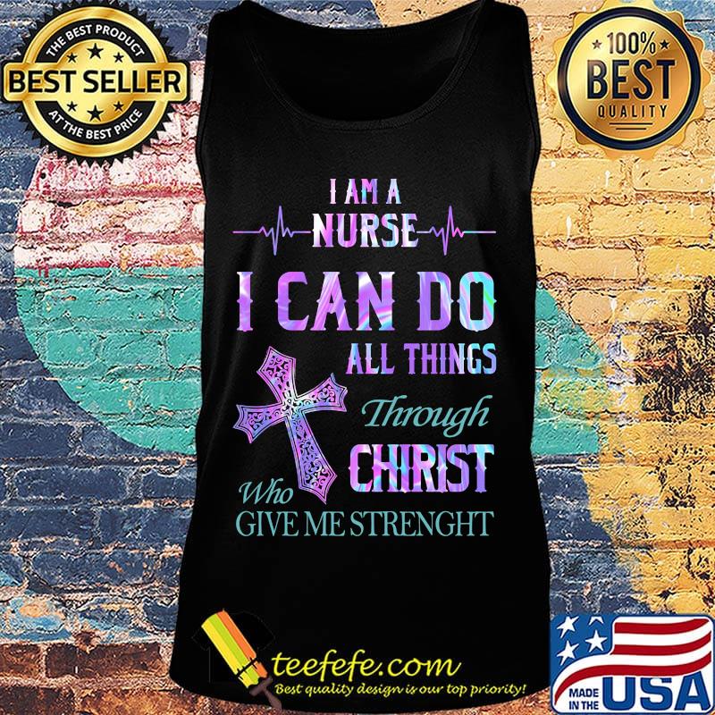 I am a nurse I can do all things through who christ give me strength s Tank top I am a nurse I can do all things through who christ give me strength s Tank top