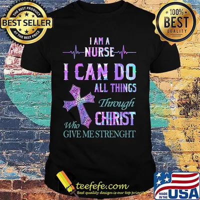 I am a nurse I can do all things through who christ give me strength shirt