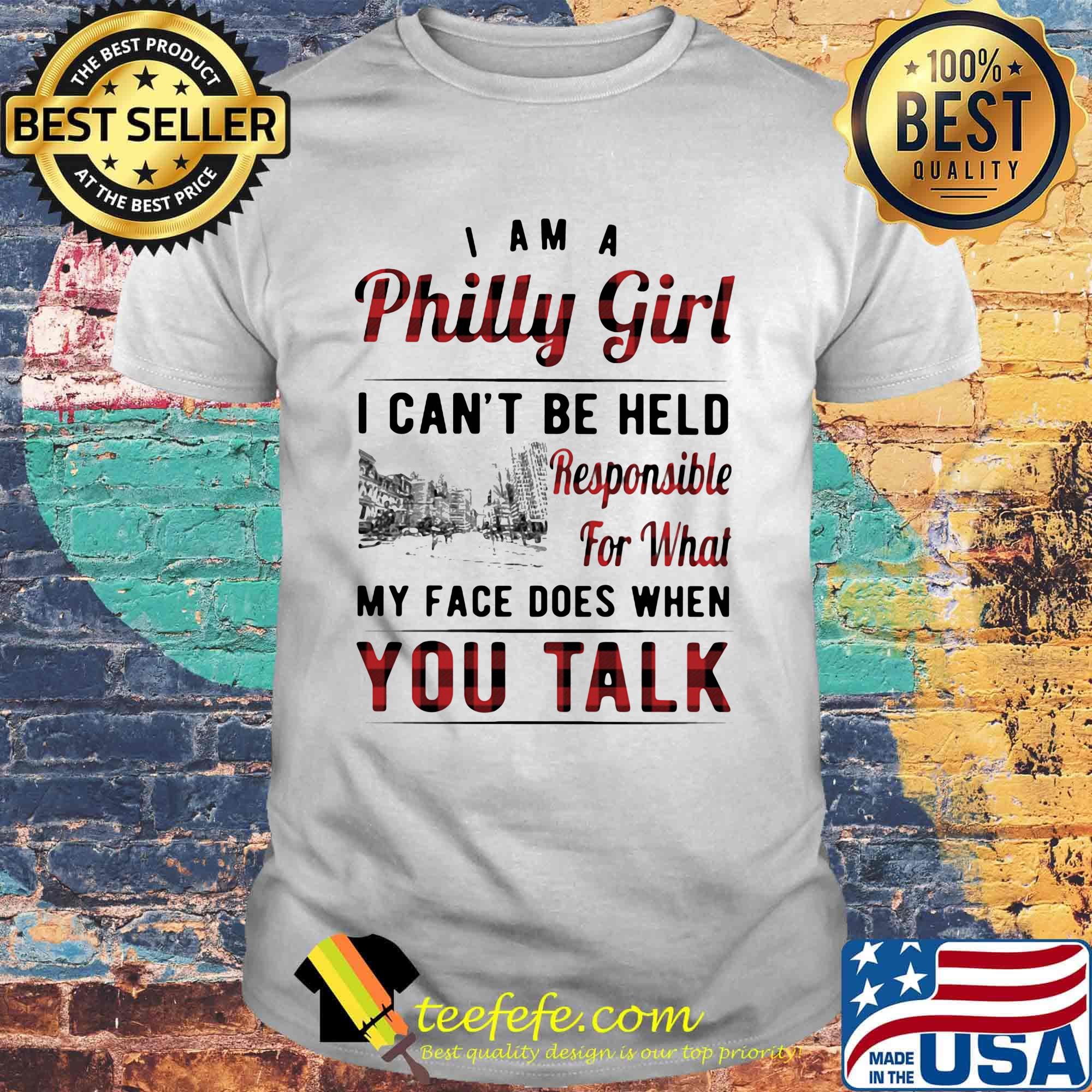 I am a philly girl i can't be held responsible for what my face does when you talk shirt