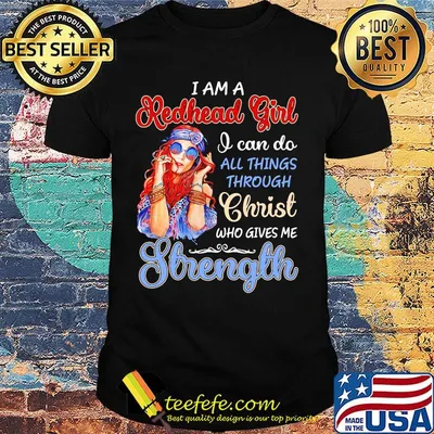 I am a redhead girl I can do all things through christ who gives me strength shirt