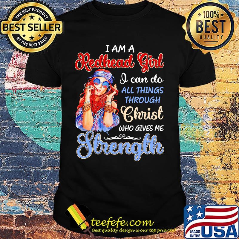 I am a redhead girl I can do all things through christ who gives me strength shirt