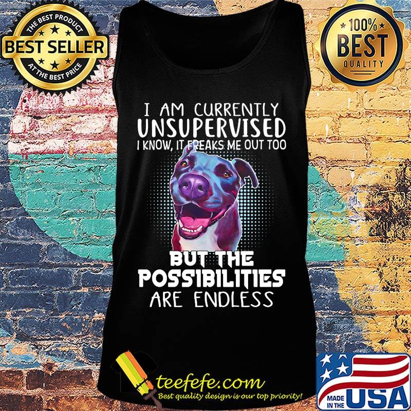I Am Currently Unsupervised I Know It Freaks Me Out Too But The Possibilities Are Endless Pitbull Shirt Tank top I Am Currently Unsupervised I Know It Freaks Me Out Too But The Possibilities Are Endless Pitbull Shirt Tank top