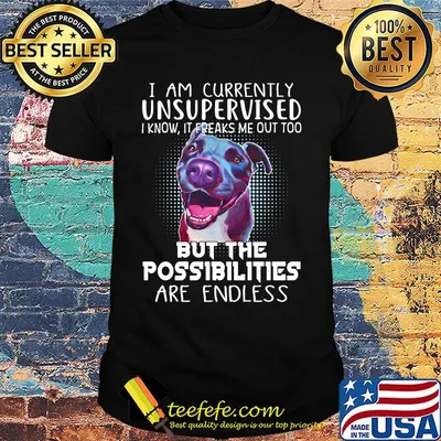 I Am Currently Unsupervised I Know It Freaks Me Out Too But The Possibilities Are Endless Pitbull Shirt