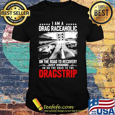 I am drag raceaholic on the road to recovery just kidding i'm on the road to the dragstrip shirt