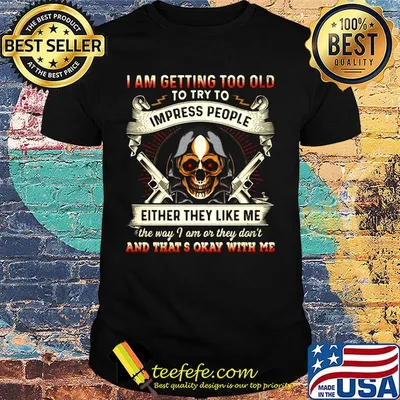 I Am Getting Too Old To Try To Impress People Either They Like Me Skullcap Guns Shirt