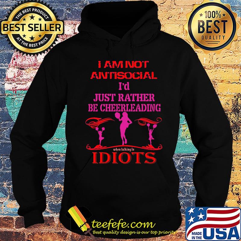 I am not antisocial i'd just rather be cheerleading when talking to idiots s Hoodie I am not antisocial i'd just rather be cheerleading when talking to idiots s Hoodie