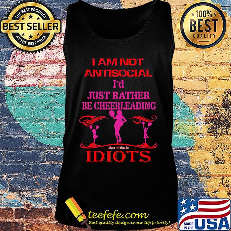 I am not antisocial i'd just rather be cheerleading when talking to idiots s Tank top I am not antisocial i'd just rather be cheerleading when talking to idiots s Tank top