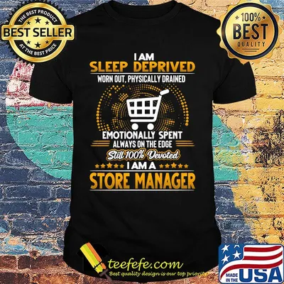 I am sleep deprived worn out physically drained emotionally spent always on the edge still 100% devoted i am a store manager stars shirt