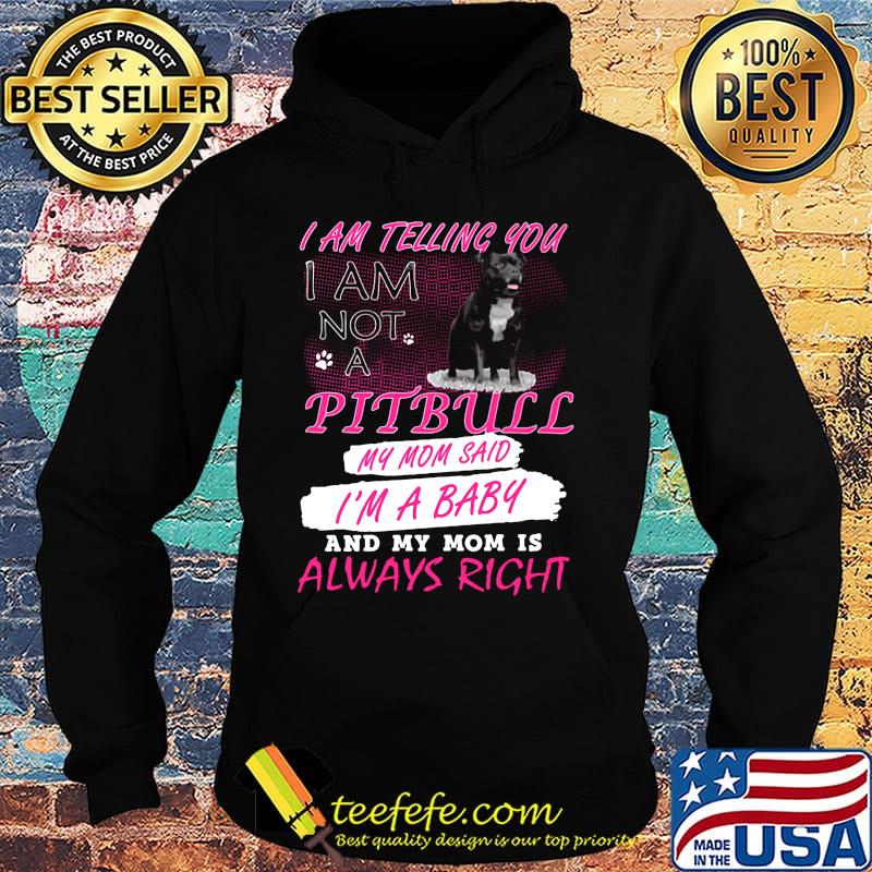 I am telling you I am not a pitbull my mom said I'm a baby and my mom is always right s Hoodie I am telling you I am not a pitbull my mom said I'm a baby and my mom is always right s Hoodie