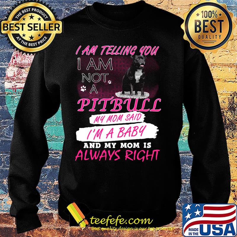 I am telling you I am not a pitbull my mom said I'm a baby and my mom is always right s Sweater I am telling you I am not a pitbull my mom said I'm a baby and my mom is always right s Sweater