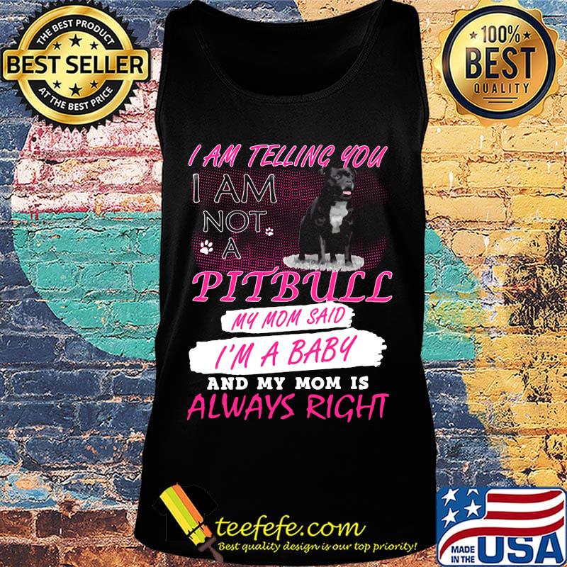 I am telling you I am not a pitbull my mom said I'm a baby and my mom is always right s Tank top I am telling you I am not a pitbull my mom said I'm a baby and my mom is always right s Tank top