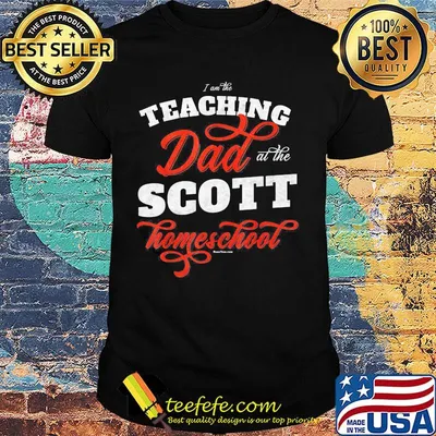 I am the teaching dad at the scott homeschool shirt