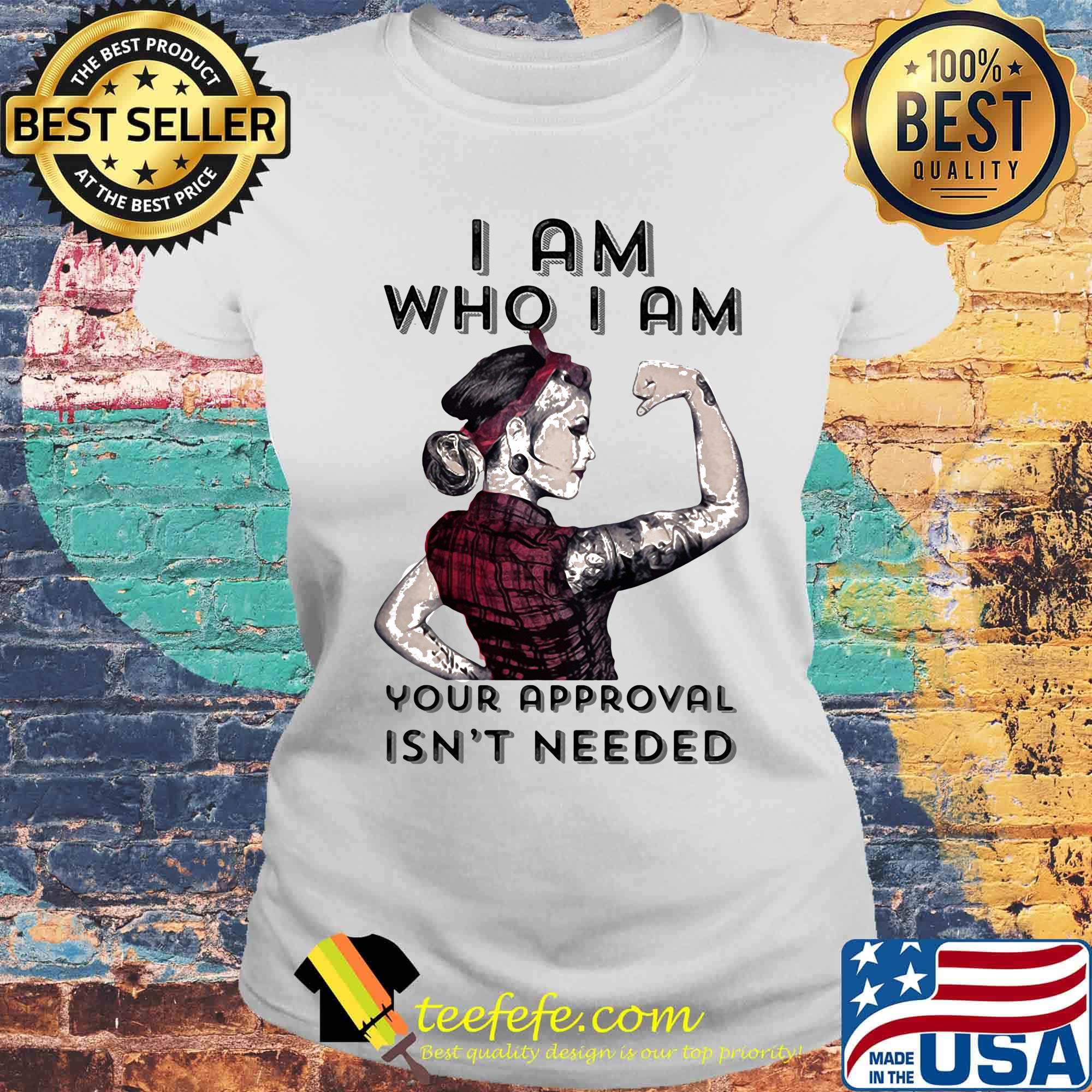 I am who I am your approval isn't needed s Laides tee I am who I am your approval isn't needed s Laides tee