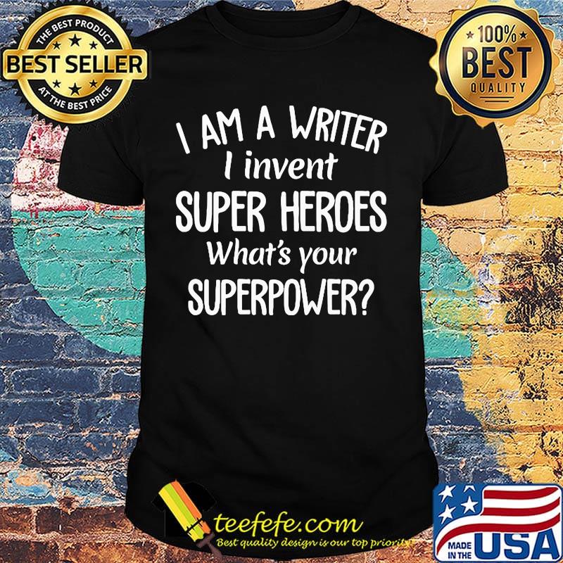 I am writer I invent superheroes what's your superpower shirt