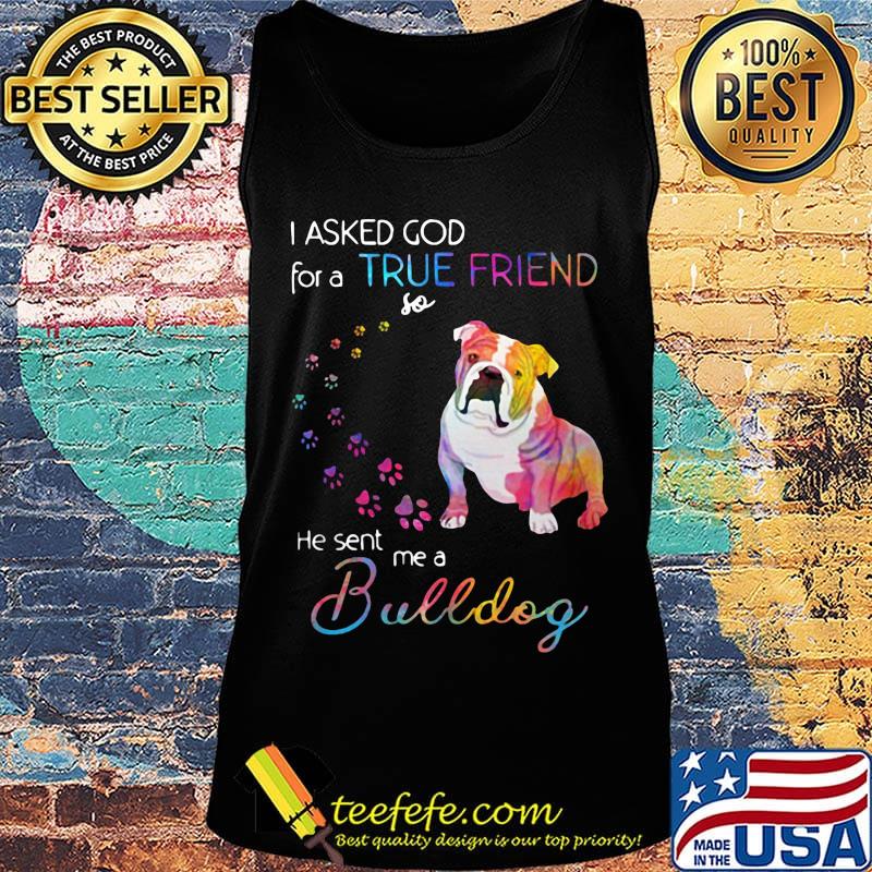 I asked God for a true friend so he sent me a bulldog footprint color s Tank top I asked God for a true friend so he sent me a bulldog footprint color s Tank top