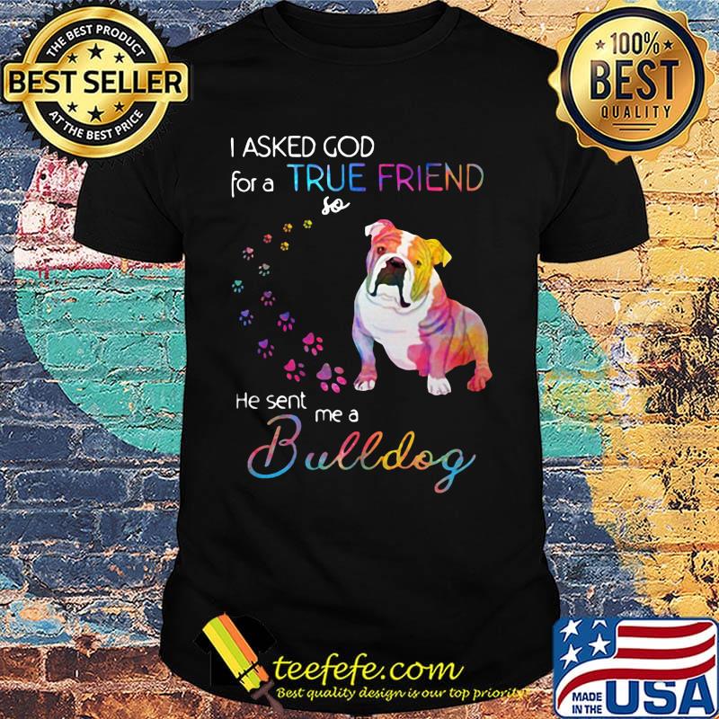 I asked God for a true friend so he sent me a bulldog footprint color shirt I asked God for a true friend so he sent me a bulldog footprint color shirt