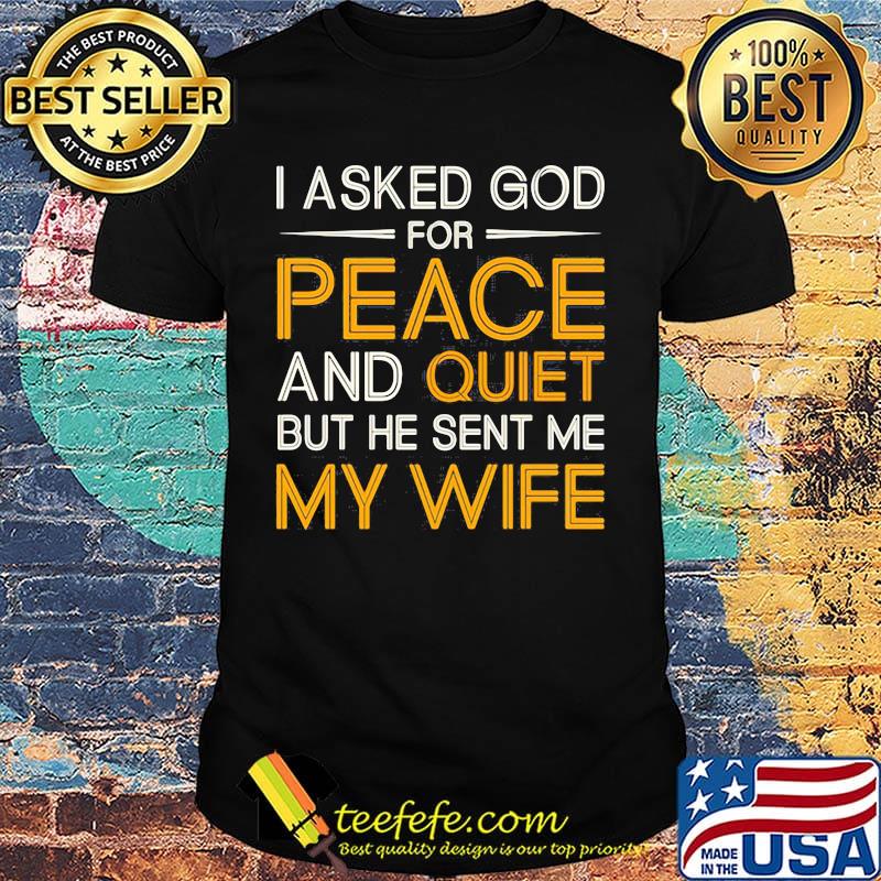 I Asked God For Peace And Quiet But He Sent Me My Wife Shirt