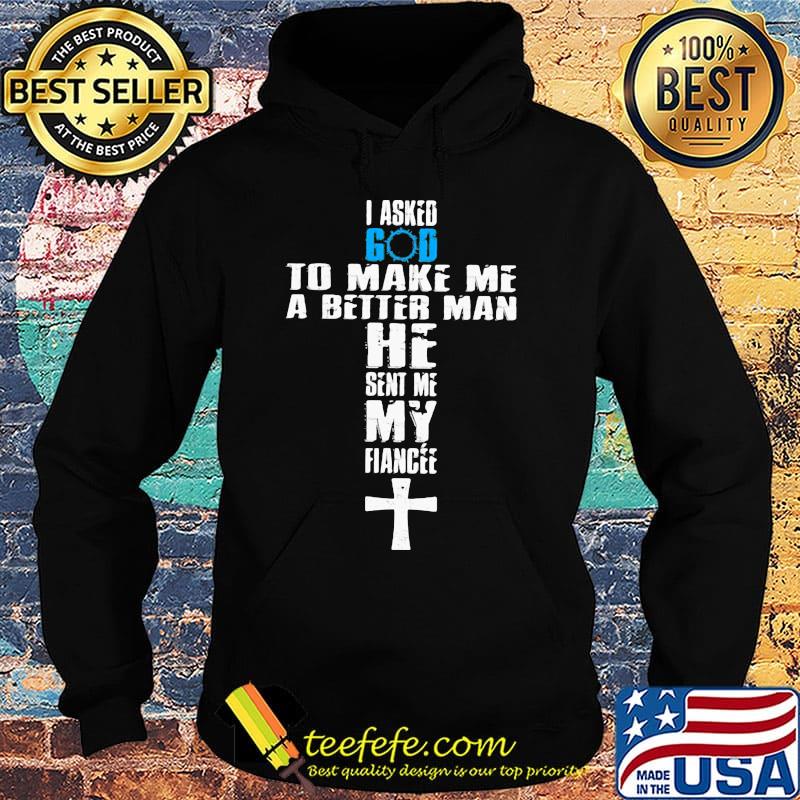 I asked god to make me a better man he sent me my fiance s Hoodie I asked god to make me a better man he sent me my fiance s Hoodie